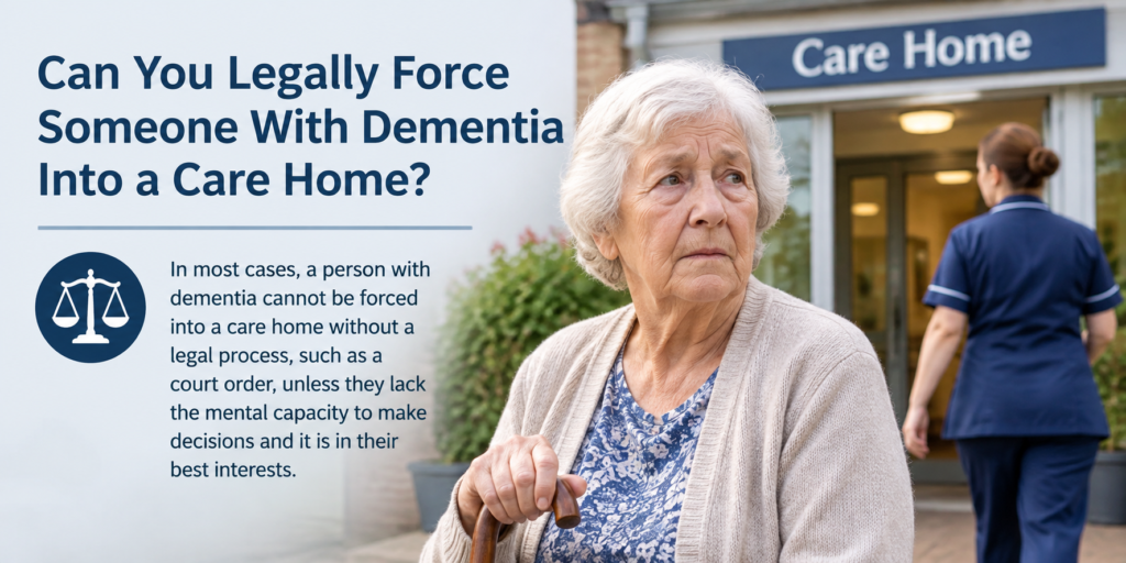 Can You Force Someone With Dementia Into a Care Home Without Consent? In most countries, no. A person with capacity can say no, even if the choice looks unwise. However, if they lack capacity, others may decide for them. Even then, the law sets clear steps. No relative can simply move them.